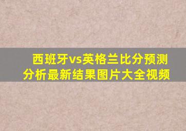 西班牙vs英格兰比分预测分析最新结果图片大全视频