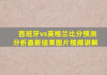 西班牙vs英格兰比分预测分析最新结果图片视频讲解