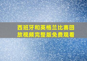 西班牙和英格兰比赛回放视频完整版免费观看