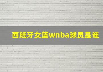 西班牙女篮wnba球员是谁