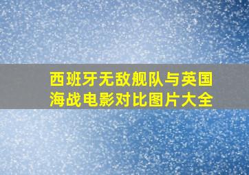 西班牙无敌舰队与英国海战电影对比图片大全