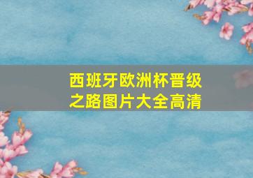 西班牙欧洲杯晋级之路图片大全高清