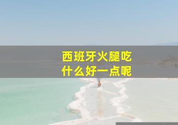 西班牙火腿吃什么好一点呢