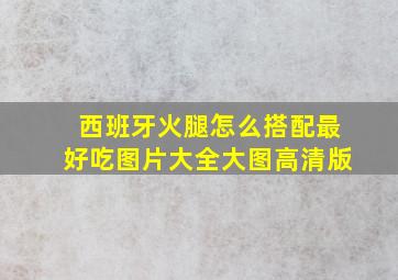 西班牙火腿怎么搭配最好吃图片大全大图高清版