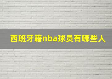 西班牙籍nba球员有哪些人