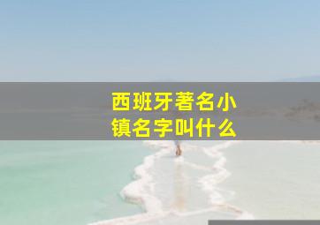 西班牙著名小镇名字叫什么