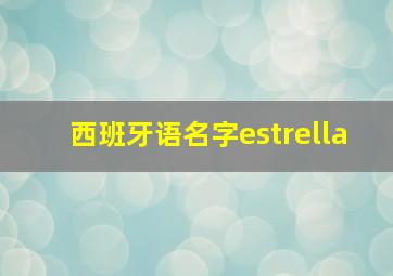 西班牙语名字estrella