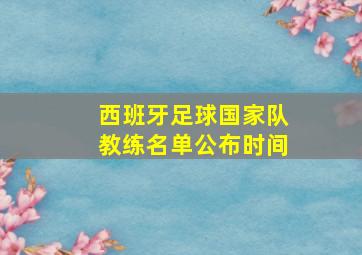 西班牙足球国家队教练名单公布时间