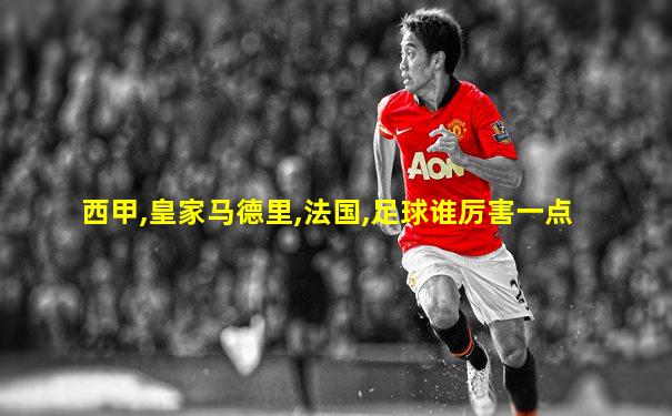 西甲,皇家马德里,法国,足球谁厉害一点