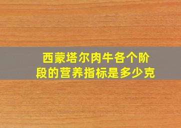 西蒙塔尔肉牛各个阶段的营养指标是多少克