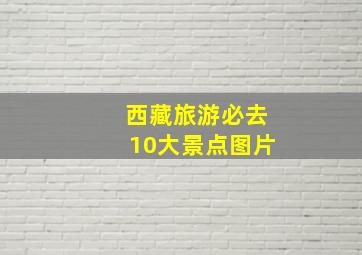 西藏旅游必去10大景点图片