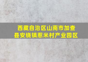 西藏自治区山南市加查县安绕镇惹米村产业园区