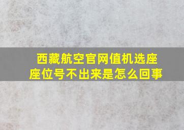 西藏航空官网值机选座座位号不出来是怎么回事