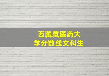 西藏藏医药大学分数线文科生