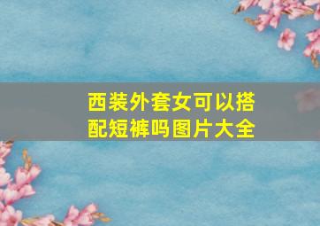 西装外套女可以搭配短裤吗图片大全