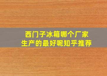 西门子冰箱哪个厂家生产的最好呢知乎推荐