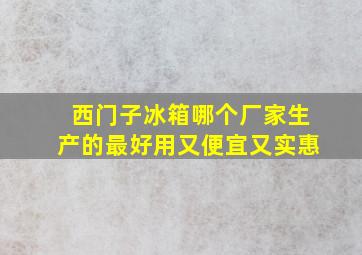 西门子冰箱哪个厂家生产的最好用又便宜又实惠