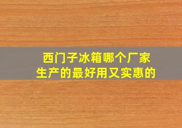 西门子冰箱哪个厂家生产的最好用又实惠的