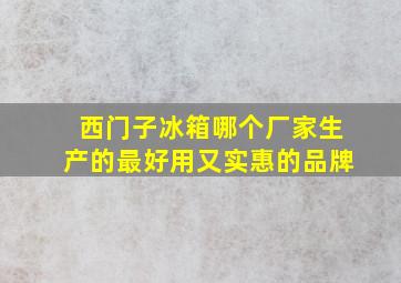 西门子冰箱哪个厂家生产的最好用又实惠的品牌