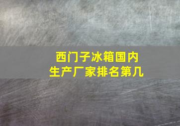 西门子冰箱国内生产厂家排名第几