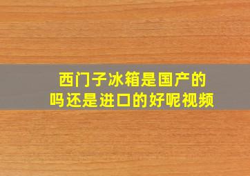 西门子冰箱是国产的吗还是进口的好呢视频