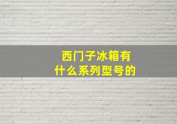 西门子冰箱有什么系列型号的