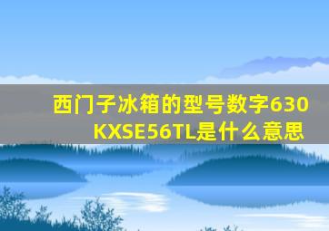 西门子冰箱的型号数字630KXSE56TL是什么意思