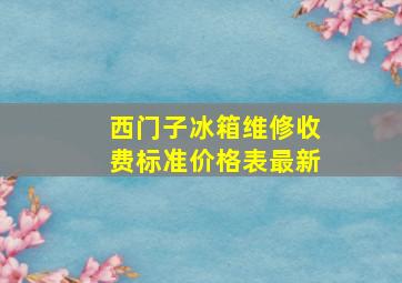 西门子冰箱维修收费标准价格表最新