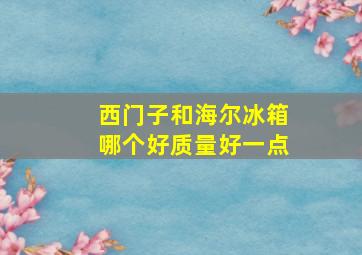 西门子和海尔冰箱哪个好质量好一点