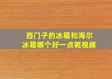 西门子的冰箱和海尔冰箱哪个好一点呢视频