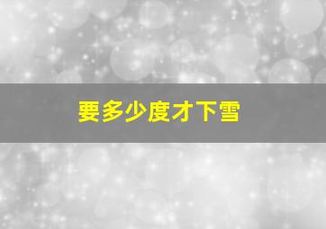 要多少度才下雪