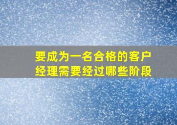 要成为一名合格的客户经理需要经过哪些阶段