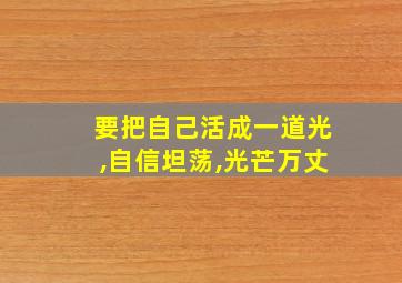 要把自己活成一道光,自信坦荡,光芒万丈