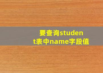 要查询student表中name字段值