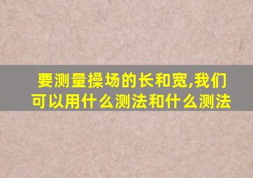 要测量操场的长和宽,我们可以用什么测法和什么测法