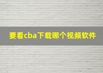 要看cba下载哪个视频软件