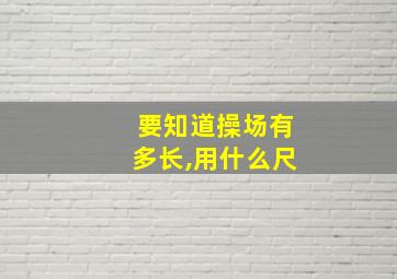 要知道操场有多长,用什么尺