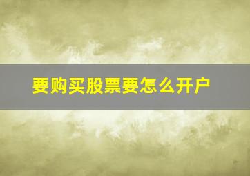 要购买股票要怎么开户