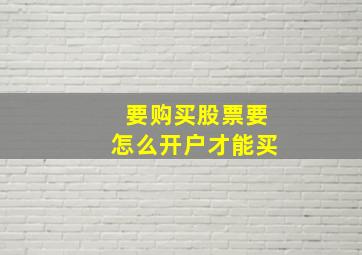 要购买股票要怎么开户才能买