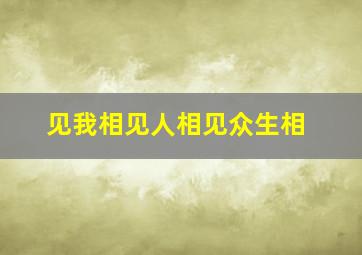 见我相见人相见众生相