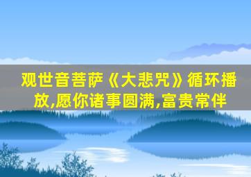 观世音菩萨《大悲咒》循环播放,愿你诸事圆满,富贵常伴