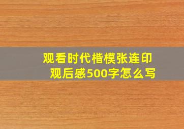 观看时代楷模张连印观后感500字怎么写