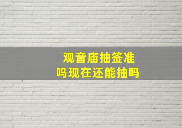 观音庙抽签准吗现在还能抽吗