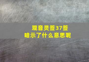 观音灵签37签暗示了什么意思呢