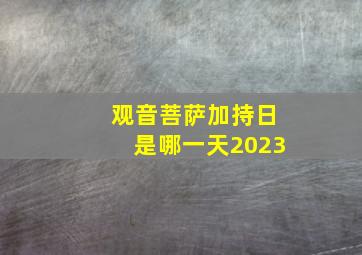 观音菩萨加持日是哪一天2023