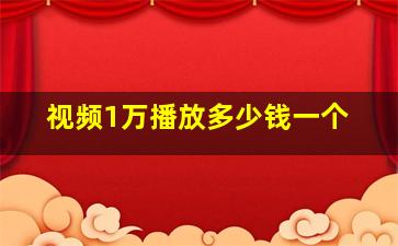 视频1万播放多少钱一个