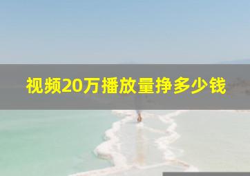 视频20万播放量挣多少钱