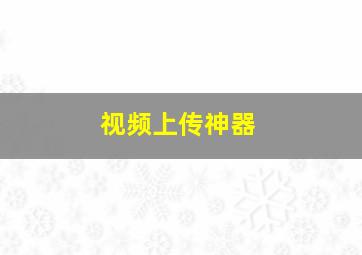 视频上传神器