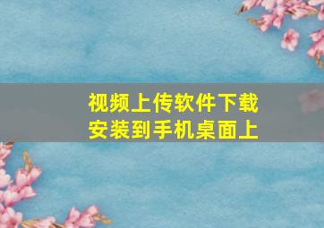 视频上传软件下载安装到手机桌面上