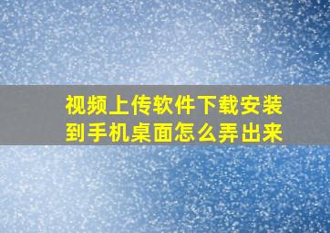 视频上传软件下载安装到手机桌面怎么弄出来